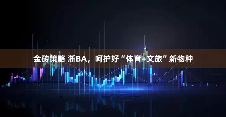 金砖策略 浙BA，呵护好“体育+文旅”新物种