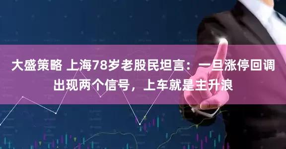 大盛策略 上海78岁老股民坦言：一旦涨停回调出现两个信号，上车就是主升浪