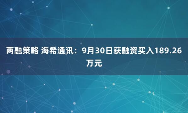 两融策略 海希通讯：9月30日获融资买入189.26万元